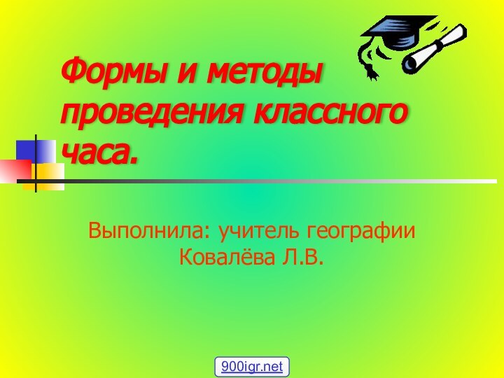 Формы и методы проведения классного часа.Выполнила: учитель географии Ковалёва Л.В.