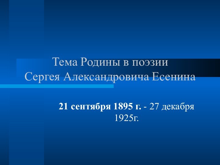 Тема Родины в поэзии  Сергея Александровича Есенина21 сентября 1895 г. - 27 декабря 1925г.