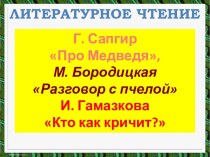 Литературное чтение - Г. Сапгир Про Медведя М. Бородицкая Разговор с пчелой И. Гамазкова Кто как кричит?