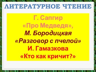 Литературное чтение - Г. Сапгир Про Медведя М. Бородицкая Разговор с пчелой И. Гамазкова Кто как кричит?