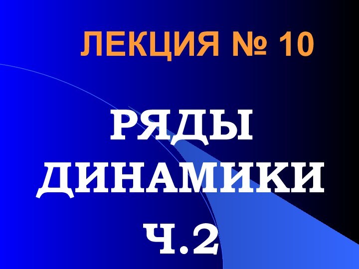 ЛЕКЦИЯ № 10РЯДЫ ДИНАМИКИЧ.2