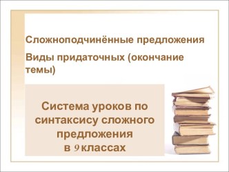 Сложноподчинённые предложения Виды придаточных (окончание темы)