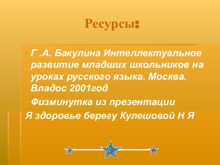 Ресурсы:Г .А. Бакулина Интеллектуальное развитие младших школьников на уроках русского языка. Москва.