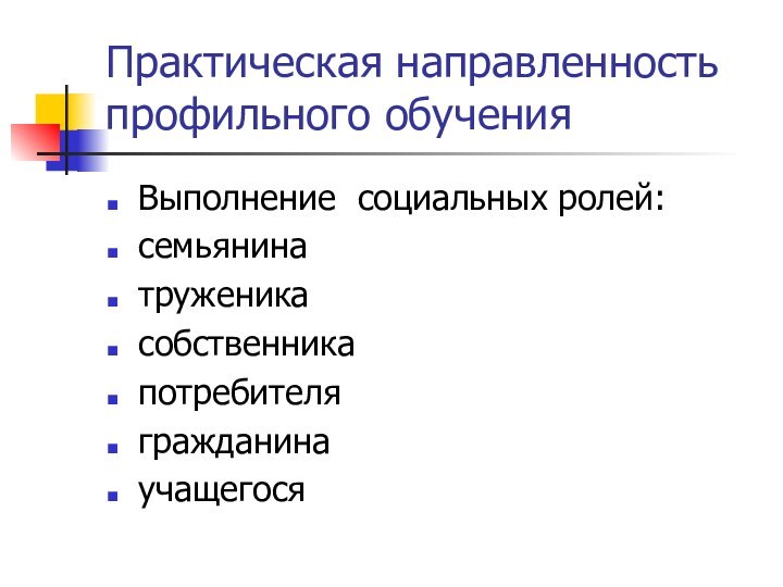 Практическая направленность профильного обученияВыполнение социальных ролей:семьянинатруженикасобственникапотребителя гражданинаучащегося