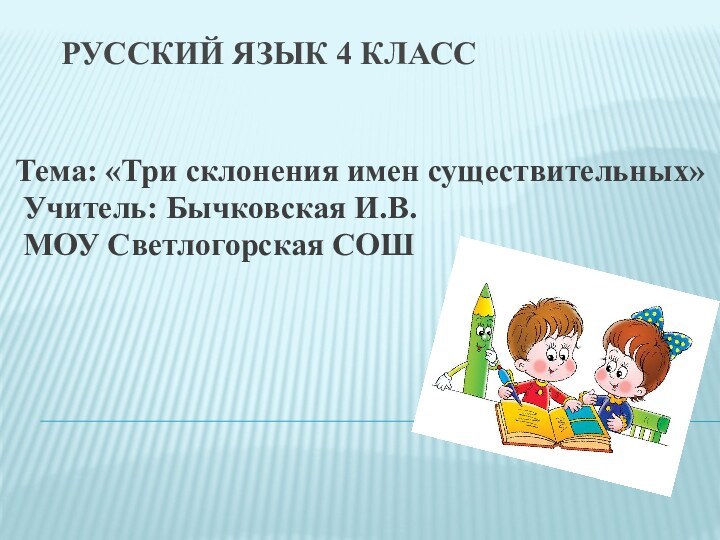 Русский язык 4 класс  Тема: «Три склонения имен существительных» Учитель: Бычковская И.В. МОУ Светлогорская СОШ