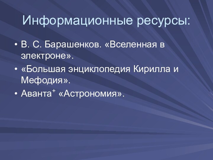 Информационные ресурсы:В. С. Барашенков. «Вселенная в электроне».«Большая энциклопедия Кирилла и Мефодия».Аванта+ «Астрономия».