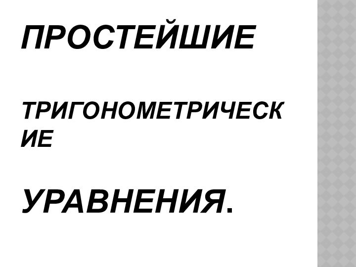 ПРОСТЕЙШИЕ   ТРИГОНОМЕТРИЧЕСКИЕ   УРАВНЕНИЯ.