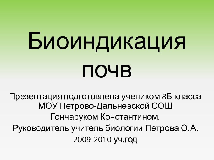 Биоиндикация почвПрезентация подготовлена учеником 8Б класса МОУ Петрово-Дальневской СОШГончаруком Константином.Руководитель учитель биологии Петрова О.А.2009-2010 уч.год