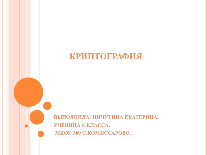 КриптографияВыполнила: Ничутина Екатерина, Ученица 8 класса, МКОУ №9 с.Комиссарово.