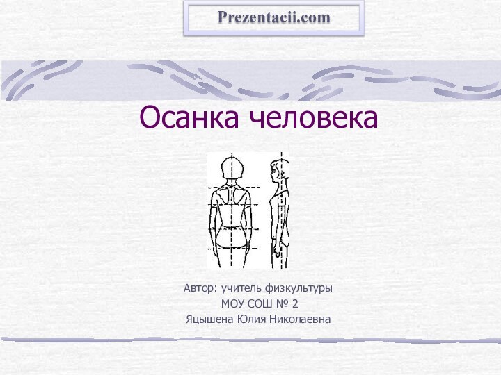 Осанка человекаАвтор: учитель физкультуры МОУ СОШ № 2Яцышена Юлия НиколаевнаPrezentacii.com