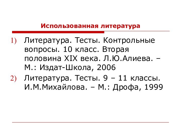 Использованная литератураЛитература. Тесты. Контрольные вопросы. 10 класс. Вторая половина XIX века. Л.Ю.Алиева.