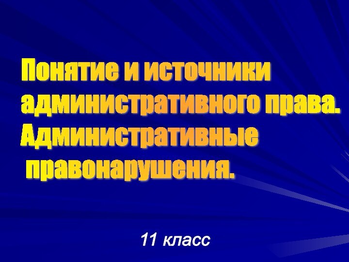 11 классПонятие и источники  административного права.  Административные   правонарушения.