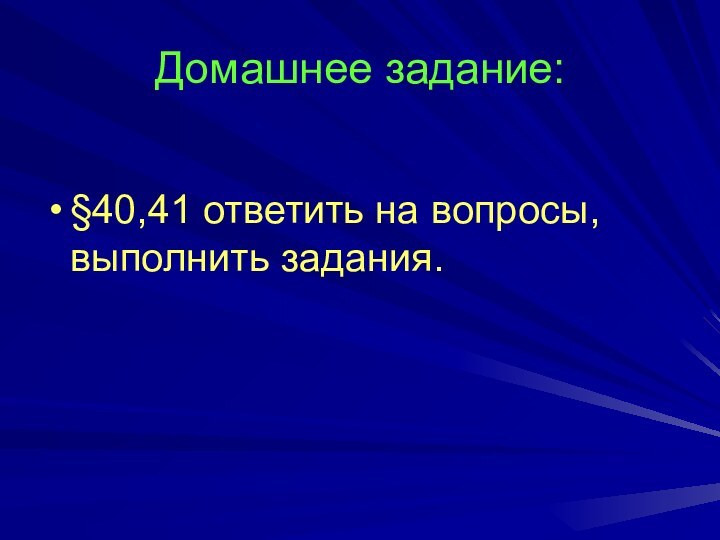 Домашнее задание:§40,41 ответить на вопросы, выполнить задания.