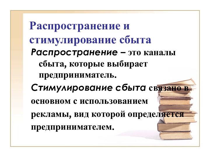 Распространение и стимулирование сбытаРаспространение – это каналы сбыта, которые выбирает предприниматель.Стимулирование