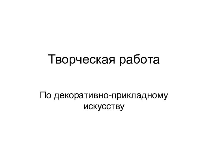 Творческая работаПо декоративно-прикладному искусству