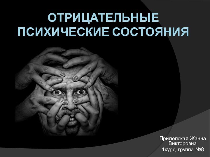 Отрицательные психические состоянияПрилепская Жанна Викторовна1курс, группа №8