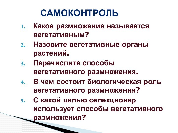 самоконтрольКакое размножение называется вегетативным?Назовите вегетативные органы растений.Перечислите способы вегетативного размножения.В чем состоит