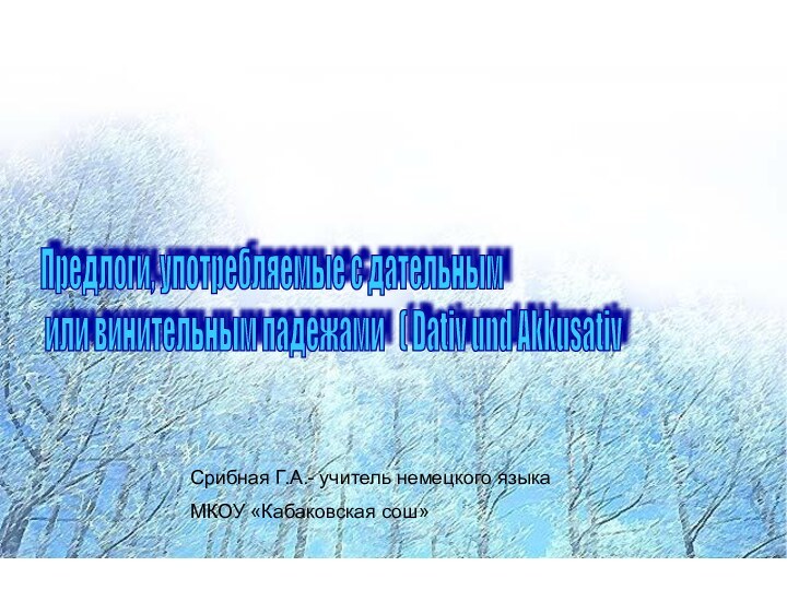Срибная Г.А.- учитель немецкого языка МКОУ «Кабаковская сош»Предлоги, употребляемые с дательным