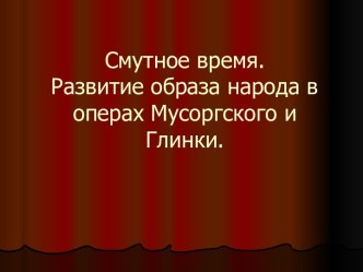 Смутное время. Развитие образа народа в операх Мусоргского и Глинки.