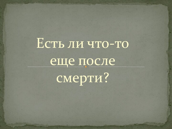 Есть ли что-то еще после смерти?