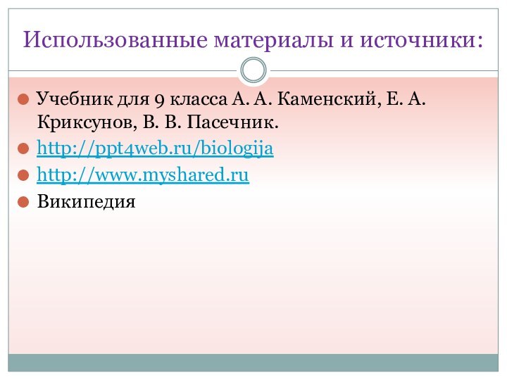 Использованные материалы и источники:Учебник для 9 класса А. А. Каменский, Е. А. Криксунов, В. В. Пасечник.http://ppt4web.ru/biologijahttp://www.myshared.ruВикипедия