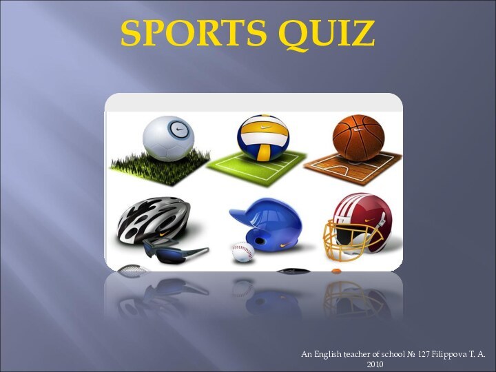 SPORTS QUIZAn English teacher of school № 127 Filippova T. A.