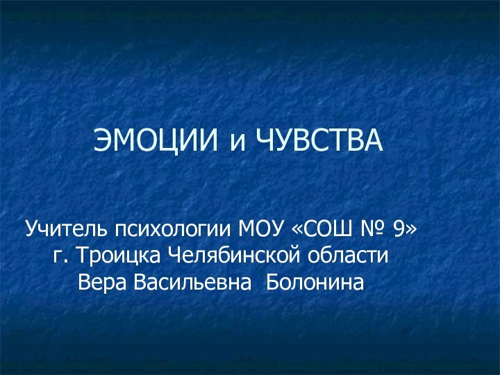 ЭМОЦИИ и ЧУВСТВАУчитель психологии МОУ «СОШ № 9» г. Троицка Челябинской области