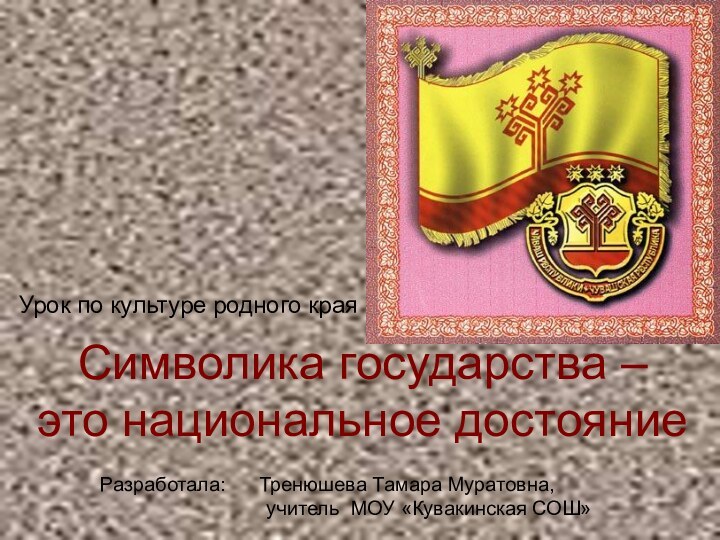 Символика государства –  это национальное достояниеУрок по культуре родного краяРазработала: