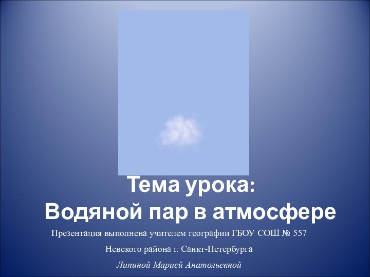 Тема урока: Водяной пар в атмосфереПрезентация выполнена учителем географии ГБОУ СОШ №