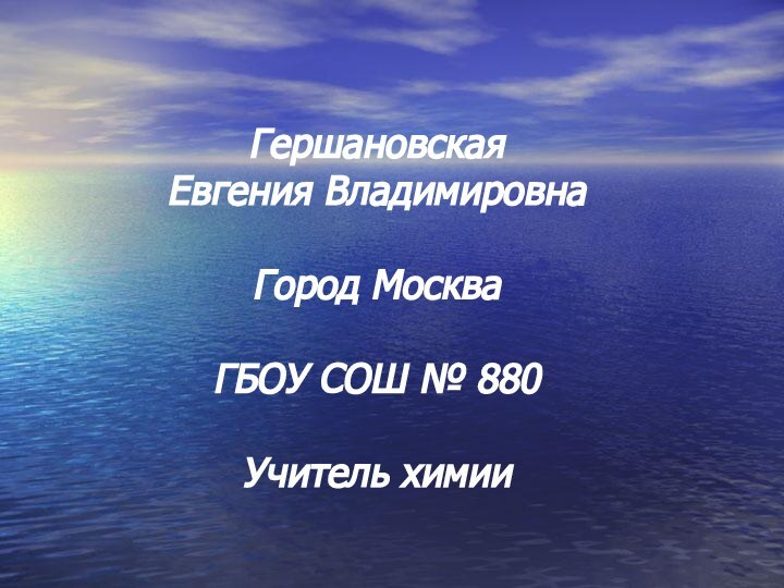 Гершановская Евгения ВладимировнаГород МоскваГБОУ СОШ № 880Учитель химии