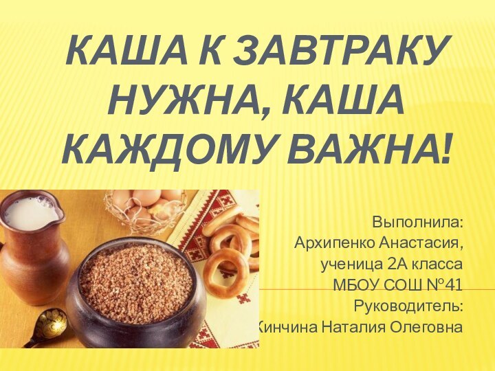 Каша к завтраку нужна, каша каждому важна!Выполнила: Архипенко Анастасия,ученица 2А классаМБОУ СОШ