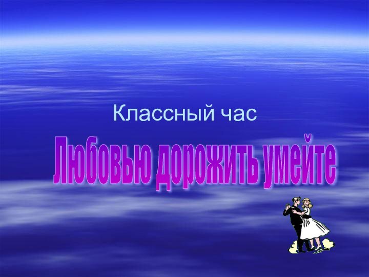 Классный часЛюбовью дорожить умейте