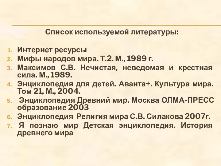 Список используемой литературы:Интернет ресурсы Мифы народов мира. Т.2. М., 1989 г.Максимов С.В.