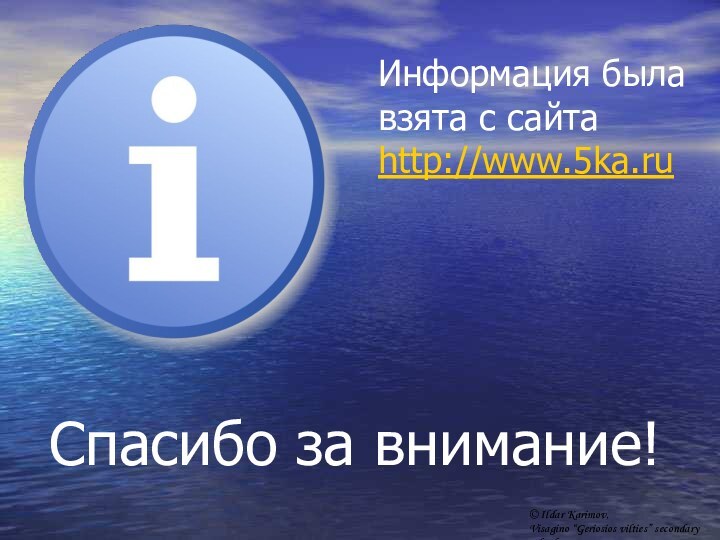 Спасибо за внимание!Информация была взята с сайта http://www.5ka.ru© Ildar Karimov, Visagino “Geriosios vilties” secondary school