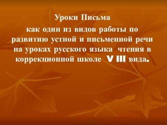 Уроки Письма как один из видов работы по развитию устной и письменной речи на уроках русского языка чтения в коррекционной школе V III вида