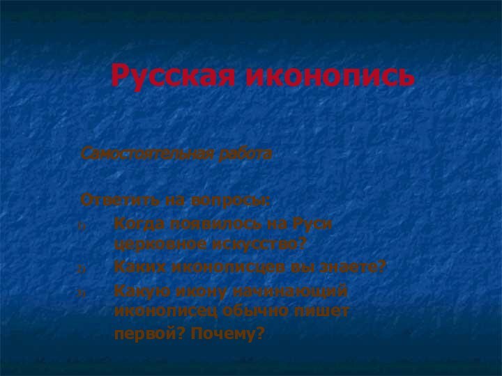 Русская иконописьСамостоятельная работаОтветить на вопросы:Когда появилось на Руси церковное искусство?Каких иконописцев вы