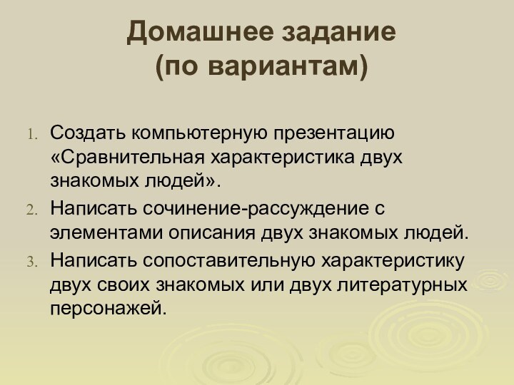 Домашнее задание  (по вариантам)Создать компьютерную презентацию «Сравнительная характеристика двух знакомых людей».Написать