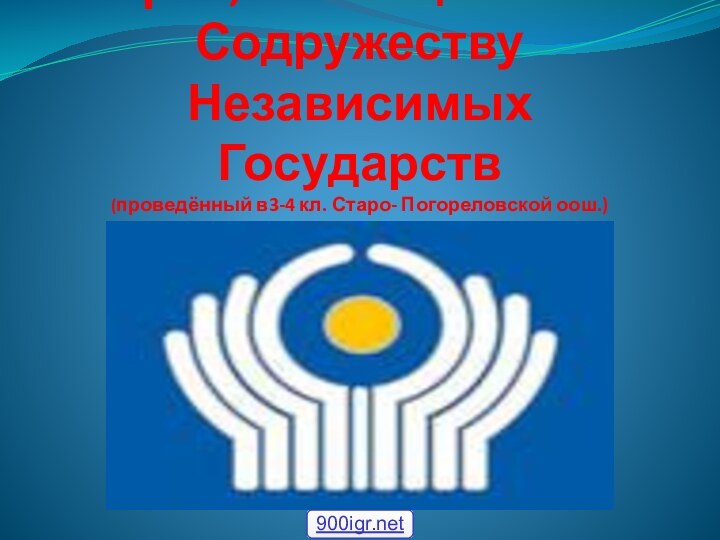 Урок, посвящённый Содружеству Независимых Государств (проведённый в3-4 кл. Старо- Погореловской оош.)