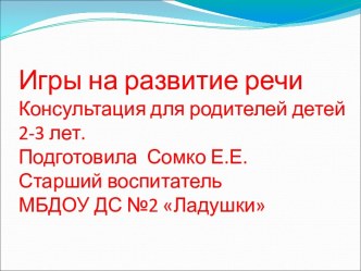 Презентация для родителей детей 2-3 лет Игры на развитие речи Подготовила старший воспитатель Сомко Е.Е.