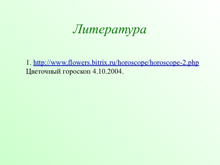 Литература1. http://www.flowers.bitrix.ru/horoscope/horoscope-2.php Цветочный гороскоп 4.10.2004.