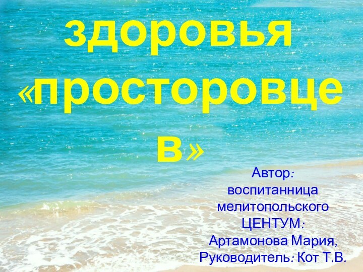 Азбука здоровья «просторовцев»Автор:воспитанница мелитопольского ЦЕНТУМ:Артамонова Мария, Руководитель: Кот Т.В.