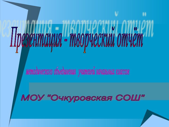 Презентация - творческий отчёт методического объединения учителей начальных классов МОУ 