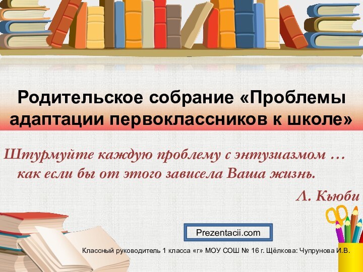 Родительское собрание «Проблемы адаптации первоклассников к школе»Штурмуйте каждую проблему с энтузиазмом …