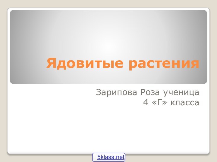 Ядовитые растенияЗарипова Роза ученица4 «Г» класса