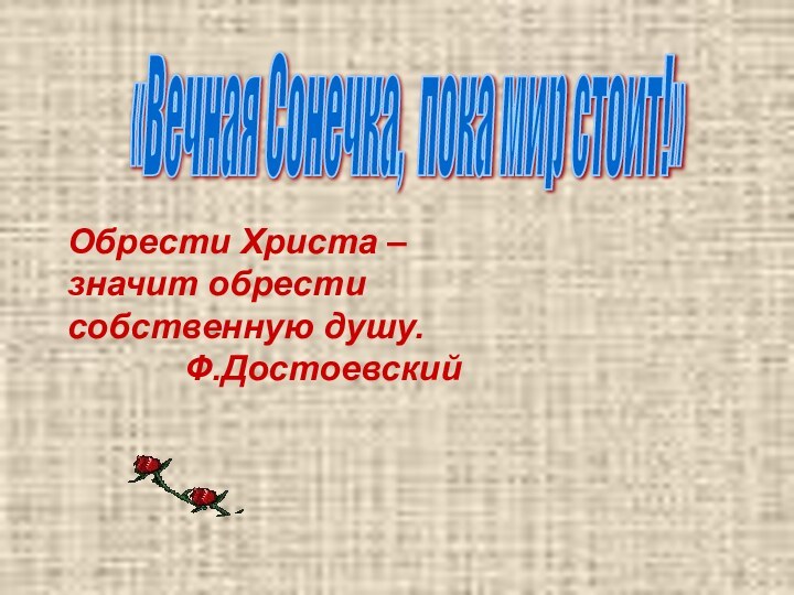 «Вечная Сонечка, пока мир стоит!» Обрести Христа – значит обрести собственную душу.