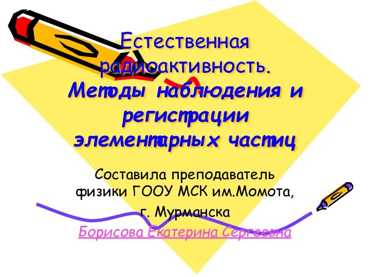 Естественная радиоактивность.  Методы наблюдения и регистрации элементарных частицСоставила преподаватель физики ГООУ