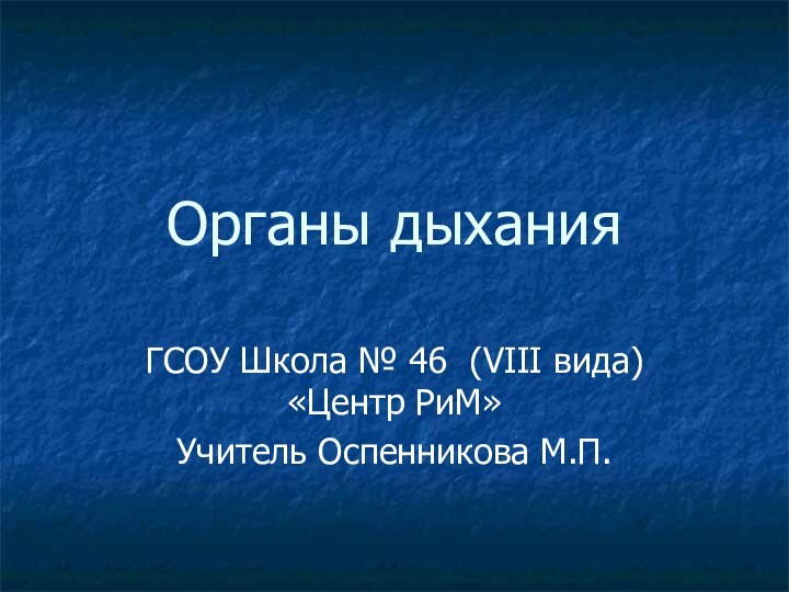 Органы дыханияГСОУ Школа № 46 (VIII вида)«Центр РиМ»Учитель Оспенникова М.П.