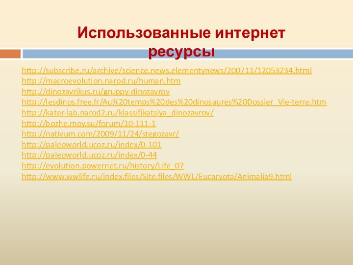 http://subscribe.ru/archive/science.news.elementynews/200711/12053234.htmlhttp://macroevolution.narod.ru/human.htmhttp://dinozavrikus.ru/gruppy-dinozavrovhttp://lesdinos.free.fr/Au%20temps%20des%20dinosaures%20Dossier_Vie-terre.htmhttp://kater-lab.narod2.ru/klassifikatsiya_dinozavrov/http://bozhe.moy.su/forum/10-111-1http://nativum.com/2009/11/24/stegozavr/http://paleoworld.ucoz.ru/index/0-101http://paleoworld.ucoz.ru/index/0-44http://evolution.powernet.ru/history/Life_07http://www.wwlife.ru/index.files/Site.files/WWL/Eucaryota/Animalia9.htmlИспользованные интернет ресурсы