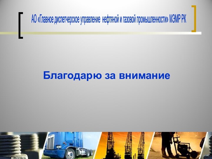 Благодарю за вниманиеАО «Главное диспетчерское управление нефтяной и газовой промышленности» МЭМР РК