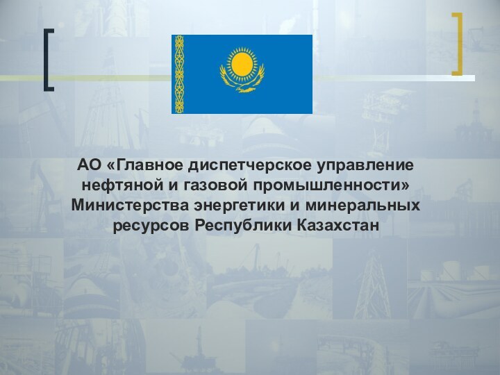 АО «Главное диспетчерское управление нефтяной и газовой промышленности» Министерства энергетики и минеральных ресурсов Республики Казахстан